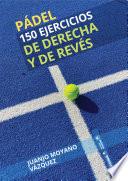 Pádel. 150 ejercicios de derecha y revés