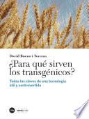 ¿Para qué sirven los transgénicos? : todas las claves de una tecnología útil y controvertida