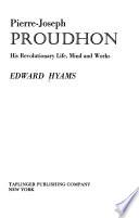 Pierre-Joseph Proudhon, His Revolutionary Life, Mind, and Works