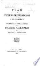 Plan de Estudios preparatorios. Programas y reglamento de exámenes para los Colegios Nacionales de la República Argentina