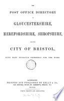 Post office directory of Gloucestershire, with Bath, Bristol, Herefordshire, and Shropshire [afterw.] The Post office directory of Shropshire, Herefordshire, and Gloucestershire, with the city of Bristol [afterw.] Kelly's directory of the city of Bristol, Gloucestershire, Shropshire, and Herefordshire. 1st-5th ed