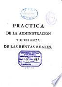 Practica de la administracion, y cobranza de las Rentas Reales, y visita de los ministros, que se ocupan en ellas