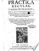 Practica regular, y modo de proceder en las visitaciones, y iudiciales correcciones de los religiosos de la seraphica religion de nuestro padre s. Francisco. Author el padre fr. Manuel de Monte Oliueti, lector jubilado, hijo de la sancta prouincia de Portugal de la regular obseruantia, y natural de Villa de Conde, de la diocese Bracharense
