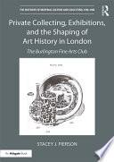 Private Collecting, Exhibitions, and the Shaping of Art History in London