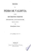 Proceso de Pedro de Valdiva i otros documentos ineditos concernientes a este conquistador