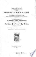 Progresos de la historia en Aragon y vidas de sus cronistas, desde que se instituyó este cargo hasta su extincion