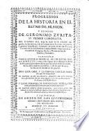 Progressos de la historia en el Reyno de Aragon y elogios de Geronimo Zurita, su primer coronista ...