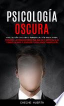 Psicología Oscura: Psicología Oscura y Manipulación Emocional (Psychology: Las Técnicas Secretas Para Analizar E Interpretar A Las Personas, Mejorar Tu Persuasión Y Evitar Engaño Y Manipulación)