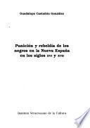 Punición y rebeldía de los negros en la Nueva España en los siglos XVI y XVII
