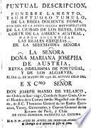 Puntual Descripcion, Funebre Lamento, Y Sumptuoso Tumulo, De La Regia Doliente Pompa, Con Que En La Santa Iglesia Metropolitana De La Ciudad De Los Reyes, Lima, Corte De La America Austral, Mando Solemnizar Las Reales Exequias De La Señora Doña Mariana Josepha De Austria, Reyna Fidelissima De Portugal, Y De Los Algarves, El Dia 15. De Marzo De 1756. El Activo Zelo Del Excmo Señor Don Joseph Manso De Velasco, del Orden de San-tiago, Conde de Super-Unda, Gentil Hombre de la Camara de Su Magestad con Entrada, S. C. Theniente General de los Reales Exercitos, Virrey, Governador, y Capitan General de los Reynos del Perù, y Chile