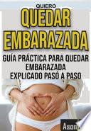 QUIERO QUEDAR EMBARAZADA GUÍA PRÁCTICA PARA QUEDAR EMBARAZADA EXPLICADO PASÓ A PASO