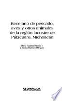 Recetario de pescado, aves y otros animales de la región lacustre de Pátzcuaro, Michoacán