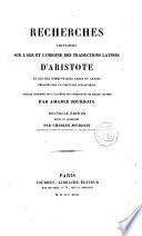 Recherches critiques sur l'àge et l'origine des traductions latines d'Aristote et sur des commentaires grecs ou arabes employés par les docteurs scolastiques