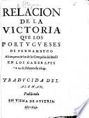 Relacion de la victoria que los Portugueses de Pernambuco alcançaron de los de la compañia del Brasil en los Garerapes a 19 de Febrero de 1649. Traducida del Aleman