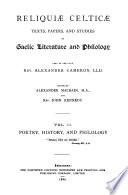 Reliquiæ Celticæ: Poetry, history, and philology: Fernaig MS ; Book of Clanranald ; Turner MS. XIV ; Deirdre and the sons of Uisneach ; Gaelic proverbs and phrases, hitherto unpublished, or variants of published ones ; Translations of English hymns and poems [published from 1871 to 1873 in the Gael and Bratach na firinn] ; Lectures and addresses: Oldest printed Gaelic books, Gaelic