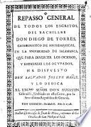 Repasso general de todos los escritos, del bachiller Don Diego de Torres, cathedratico de mathematicas, en la universitad de Salamanca, que para divertir los ociosos, y embarazar los ocupados