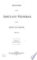 Report of the Adjutant General of the State of Kansas, 1861-'65. Vol. I.