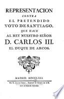 Representación contra el pretendido Voto de Santiago, que hace al Rey D. Carlos III. el Duque de Arcos