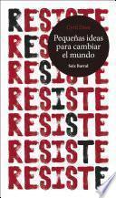 Resiste. Pequeñas ideas para cambiar el mundo