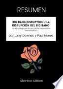 RESUMEN - Big Bang Disruption / La disrupción del Big Bang : La estrategia en la era de la innovación devastadora por Larry Downes y Paul Nunes