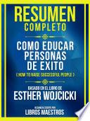 Resumen Completo - Como Educar Personas De Exito (How To Raise Successful People) - Basado En El Libro De Esther Wojcicki