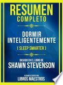 Resumen Completo - Dormir Inteligentemente (Sleep Smarter) - Basado En El Libro De Shawn Stevenson