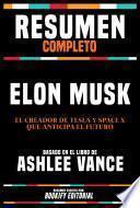 Resumen Completo - Elon Musk - El Creador De Tesla Y Space X Que Anticipa El Futuro - Basado En El Libro De Ashlee Vance
