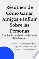 Resumen de Cómo Ganar Amigos e Influir Sobre las Personas. Apuntes de estudio del bestseller de Dale Carnegie
