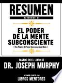 Resumen Extendido De El Poder De La Mente Subconsciente (The Power Of Your Subconscious Mind) - Basado En El Libro De Dr. Joseph Murphy