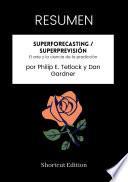 RESUMEN - Superforecasting / Superprevisión: El arte y la ciencia de la predicción por Philip E. Tetlock y Dan Gardner