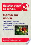 Resumen Y Guía De Estudio - Como No Morir: Descubra Las Comidas Científicamente Comprobadas Para Prevenir Y Revertir Enfermedades