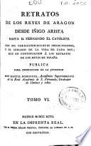 Retratos de los Reyes de Aragón, desde Iñigo Arista hasta D. Fernando el Católico ...