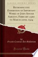Retrospective Exhibition of Important Works of John Singer Sargent, February 23rd to March 22nd, 1924 (Classic Reprint)