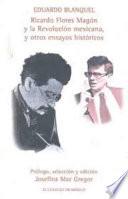 Ricardo Flores Magón y la Revolución Mexicana, y otros ensayos históricos