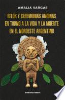 Ritos y ceremonias andinas en torno a la vida y la muerte en el noroeste argentino