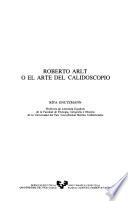 Roberto Arlt, o, El arte del calidoscopio