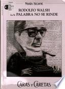 Rodolfo Walsh, la palabra no se rinde