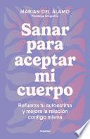 Sanar Para Aceptar Mi Cuerpo: Refuerza Tu Autoestima Y Mejora La Relación Contig O Misma / Heal to Accept My Body