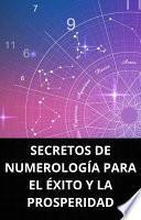 SECRETOS DE NUMEROLOGÍA PARA EL ÉXITO Y LA PROSPERIDAD