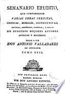 Semanario erudito que comprehende varias obras ineditas, criticas, morales, instructivas, políticas, históricas, satíricas, y jocosas de nuestros mejores autores antiguos y modernos