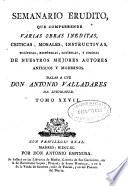 Semanario erudito que comprehende varias obras ineditas, criticas, morales, instructivas, políticas, históricas, satíricas, y jocosas de nuestros mejores autores antiguos y modernos