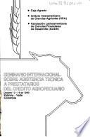 Seminario Internacional Sobre Asistencia Tecnica a Prestatarios del Credito Agropecuario