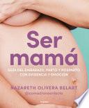 Ser mamá. Guía de embarazo, parto y posparto con evidencia y emoción
