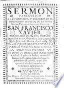 Sermo Panegyrico [on Mark xvi. 16] a las virtudes ... de el Apostol de la India ... San Francisco Xavier, predicado en su dia tres de Diziembre ... 1689