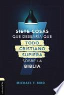 Siete Cosas Que Desearía Que Todo Cristiano Supiera Sobre la Biblia