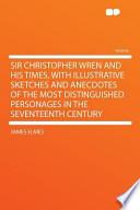 Sir Christopher Wren and His Times, with Illustrative Sketches and Anecdotes of the Most Distinguished Personages in the Seventeenth Century