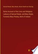 Some Account of the Lives and Religious Labours of Samuel Neale, and Mary Neale, Formerly Mary Peisley, Both of Ireland