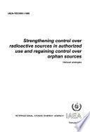 Strengthening Control Over Radioactive Sources in Authorized Use and Regaining Control Over Orphan Sources