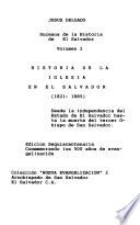 Sucesos de la historia de El Salvador: Historia de la Iglesia en El Salvador (1821-1885) : desde la independencia del Estado de El Salvador hasta la muerte del tercer Obispo de San Salvador