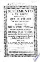 Suplemento a el Indice Expurgatorio, que se publicò en veinte yseis de Junio del año de 1707 ... Ponense en este suplemento todos los libros prohibidos ó mandados expurgar desde el dicho dia hasta este presente año de 1739, etc